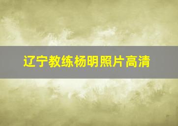 辽宁教练杨明照片高清