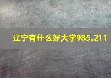 辽宁有什么好大学985.211