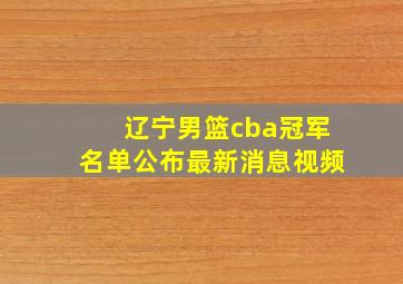 辽宁男篮cba冠军名单公布最新消息视频