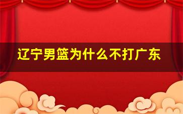 辽宁男篮为什么不打广东