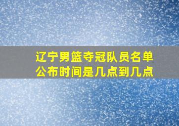 辽宁男篮夺冠队员名单公布时间是几点到几点