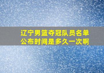 辽宁男篮夺冠队员名单公布时间是多久一次啊