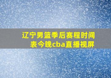 辽宁男篮季后赛程时间表今晚cba直播视屏