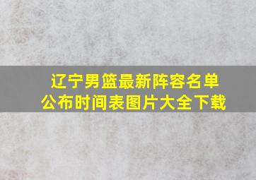 辽宁男篮最新阵容名单公布时间表图片大全下载