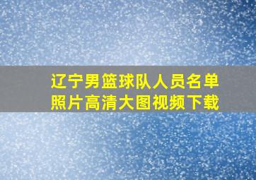 辽宁男篮球队人员名单照片高清大图视频下载