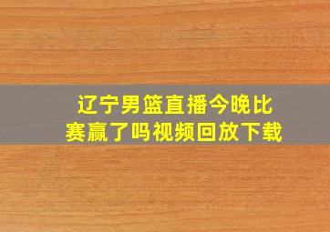 辽宁男篮直播今晚比赛赢了吗视频回放下载