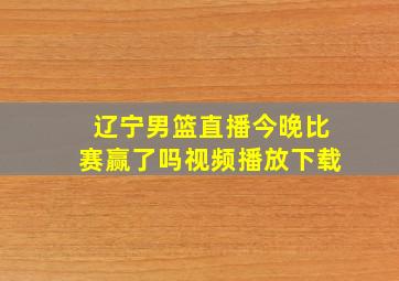 辽宁男篮直播今晚比赛赢了吗视频播放下载