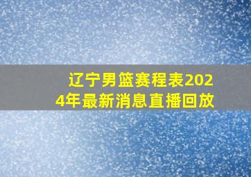 辽宁男篮赛程表2024年最新消息直播回放