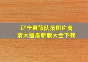 辽宁男篮队员图片高清大图最新版大全下载