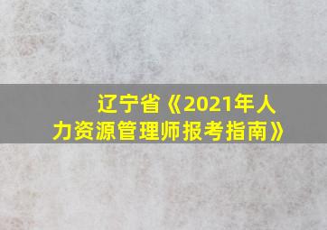 辽宁省《2021年人力资源管理师报考指南》