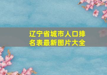 辽宁省城市人口排名表最新图片大全