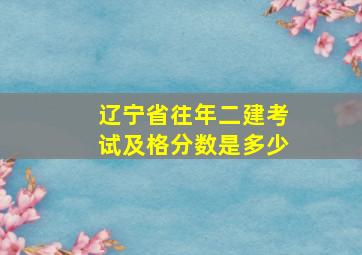 辽宁省往年二建考试及格分数是多少