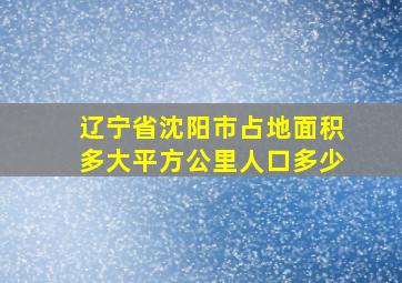 辽宁省沈阳市占地面积多大平方公里人口多少