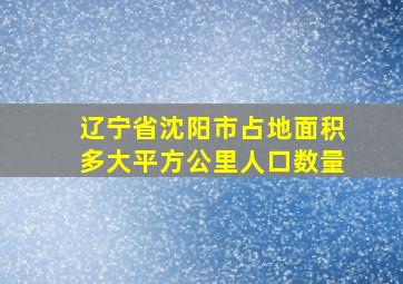 辽宁省沈阳市占地面积多大平方公里人口数量