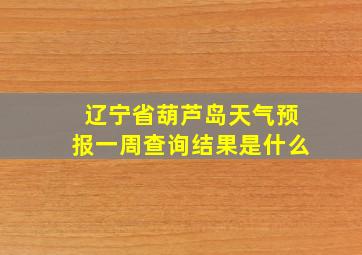 辽宁省葫芦岛天气预报一周查询结果是什么