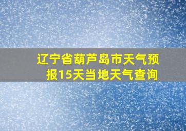 辽宁省葫芦岛市天气预报15天当地天气查询