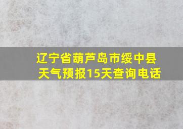 辽宁省葫芦岛市绥中县天气预报15天查询电话