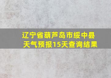 辽宁省葫芦岛市绥中县天气预报15天查询结果