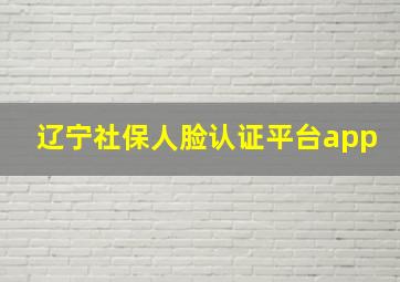 辽宁社保人脸认证平台app