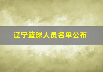 辽宁篮球人员名单公布