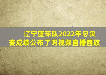 辽宁篮球队2022年总决赛成绩公布了吗视频直播回放