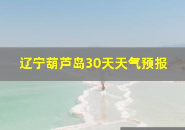 辽宁葫芦岛30天天气预报