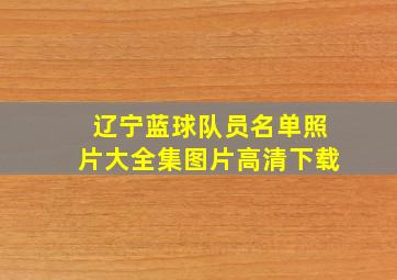 辽宁蓝球队员名单照片大全集图片高清下载