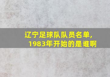 辽宁足球队队员名单,1983年开始的是谁啊