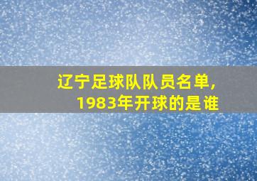 辽宁足球队队员名单,1983年开球的是谁