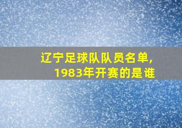 辽宁足球队队员名单,1983年开赛的是谁