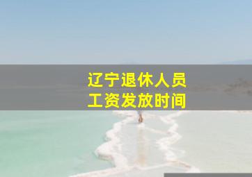 辽宁退休人员工资发放时间