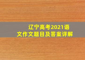 辽宁高考2021语文作文题目及答案详解