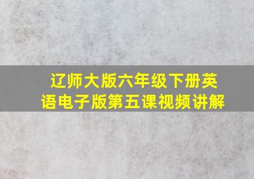 辽师大版六年级下册英语电子版第五课视频讲解