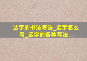 达字的书法写法_远字怎么写_远字的各种写法...