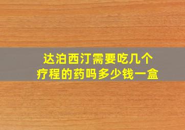 达泊西汀需要吃几个疗程的药吗多少钱一盒