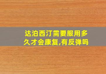 达泊西汀需要服用多久才会康复,有反弹吗