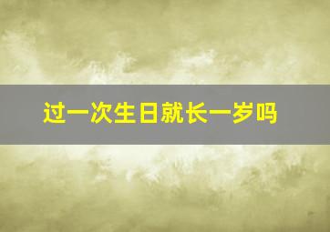 过一次生日就长一岁吗