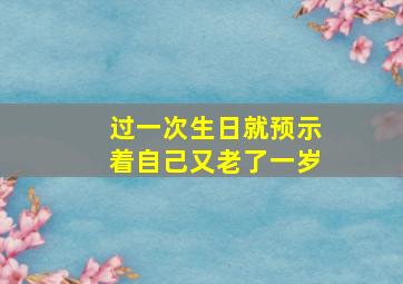 过一次生日就预示着自己又老了一岁