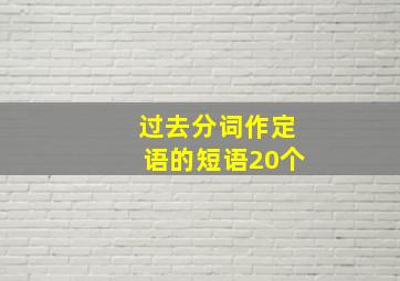 过去分词作定语的短语20个