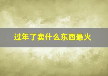 过年了卖什么东西最火