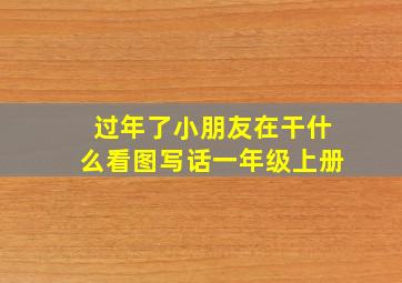 过年了小朋友在干什么看图写话一年级上册