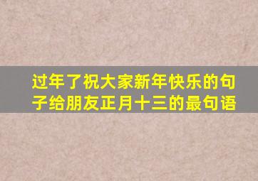 过年了祝大家新年快乐的句子给朋友正月十三的最句语