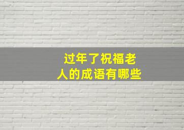 过年了祝福老人的成语有哪些