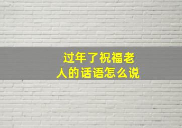 过年了祝福老人的话语怎么说