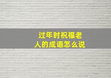 过年时祝福老人的成语怎么说