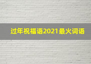 过年祝福语2021最火词语