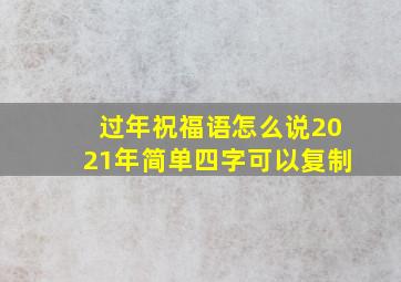 过年祝福语怎么说2021年简单四字可以复制