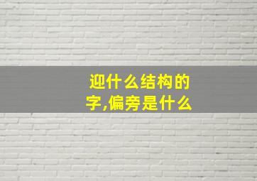 迎什么结构的字,偏旁是什么