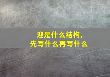 迎是什么结构,先写什么再写什么