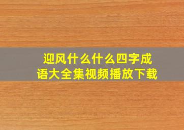 迎风什么什么四字成语大全集视频播放下载